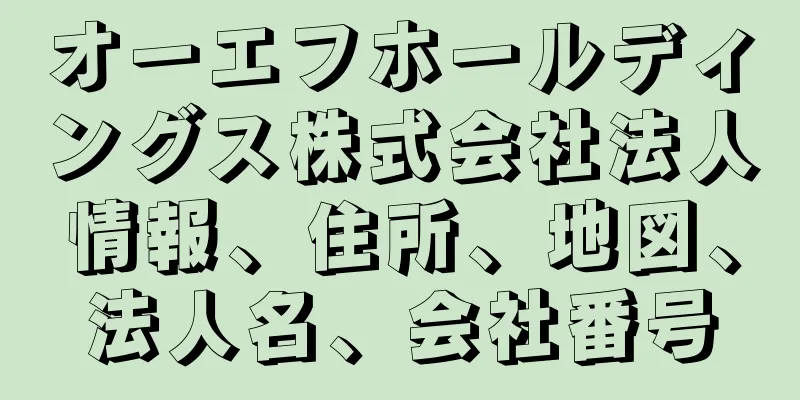 オーエフホールディングス株式会社法人情報、住所、地図、法人名、会社番号
