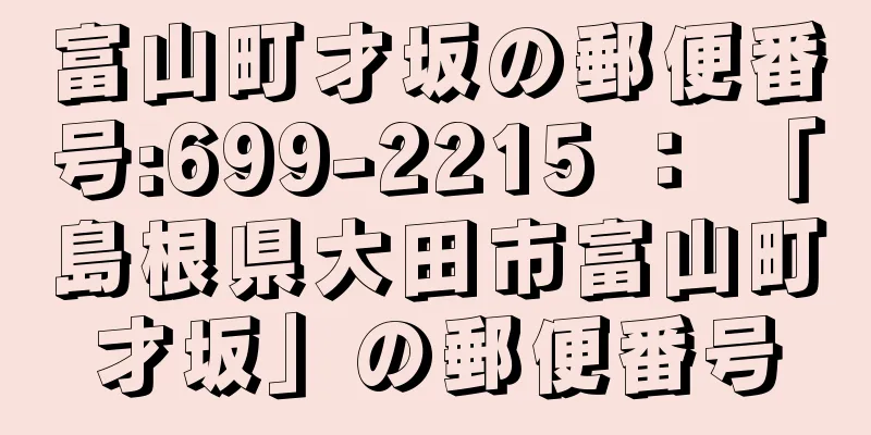 富山町才坂の郵便番号:699-2215 ： 「島根県大田市富山町才坂」の郵便番号
