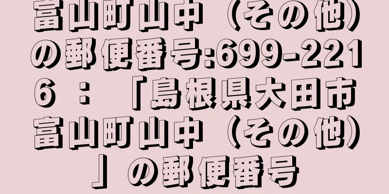 富山町山中（その他）の郵便番号:699-2216 ： 「島根県大田市富山町山中（その他）」の郵便番号