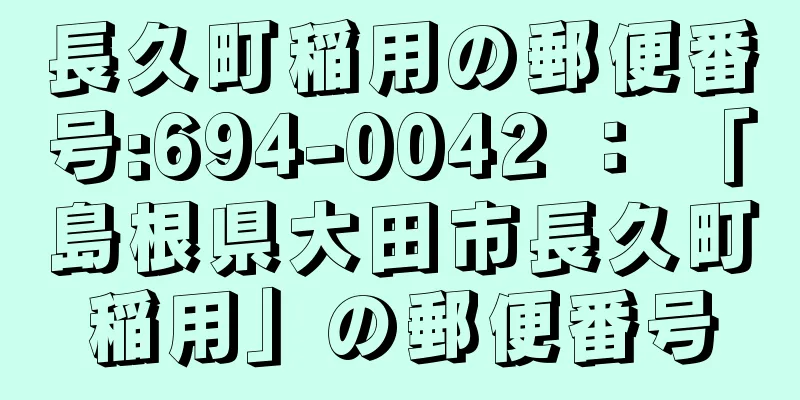 長久町稲用の郵便番号:694-0042 ： 「島根県大田市長久町稲用」の郵便番号