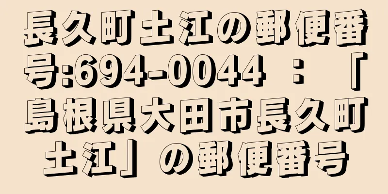 長久町土江の郵便番号:694-0044 ： 「島根県大田市長久町土江」の郵便番号