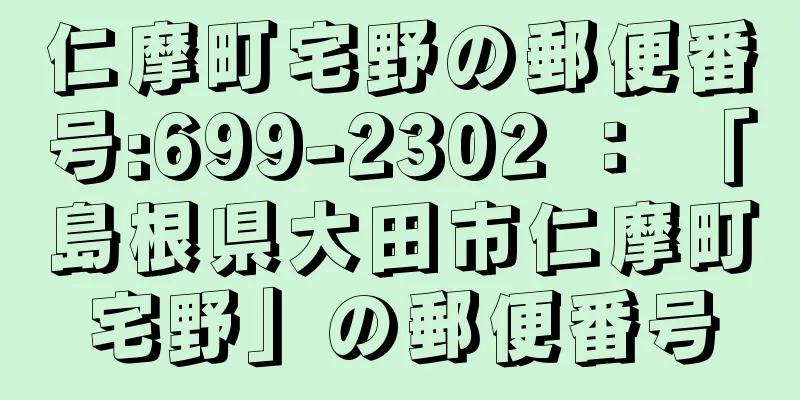 仁摩町宅野の郵便番号:699-2302 ： 「島根県大田市仁摩町宅野」の郵便番号