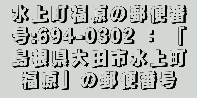 水上町福原の郵便番号:694-0302 ： 「島根県大田市水上町福原」の郵便番号