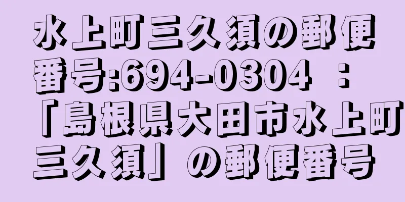 水上町三久須の郵便番号:694-0304 ： 「島根県大田市水上町三久須」の郵便番号