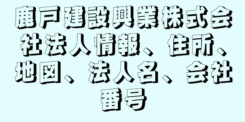 鹿戸建設興業株式会社法人情報、住所、地図、法人名、会社番号