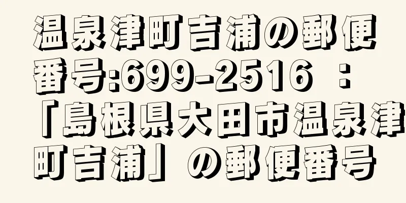 温泉津町吉浦の郵便番号:699-2516 ： 「島根県大田市温泉津町吉浦」の郵便番号