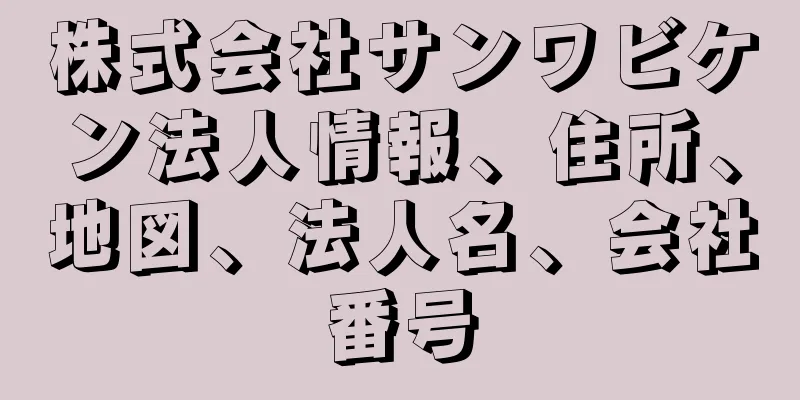 株式会社サンワビケン法人情報、住所、地図、法人名、会社番号