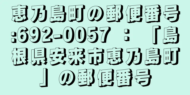 恵乃島町の郵便番号:692-0057 ： 「島根県安来市恵乃島町」の郵便番号