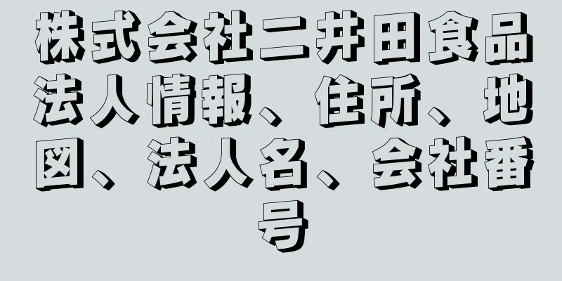 株式会社二井田食品法人情報、住所、地図、法人名、会社番号