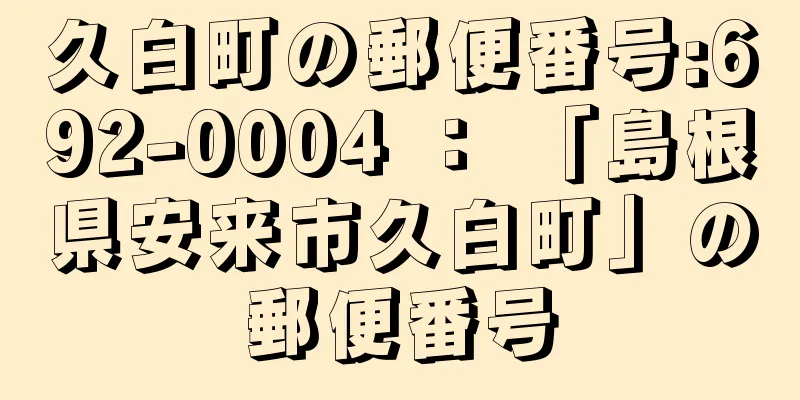 久白町の郵便番号:692-0004 ： 「島根県安来市久白町」の郵便番号