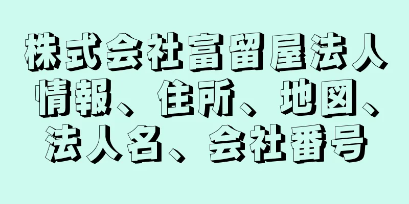 株式会社富留屋法人情報、住所、地図、法人名、会社番号