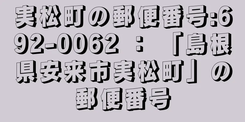 実松町の郵便番号:692-0062 ： 「島根県安来市実松町」の郵便番号