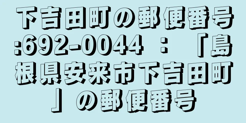 下吉田町の郵便番号:692-0044 ： 「島根県安来市下吉田町」の郵便番号