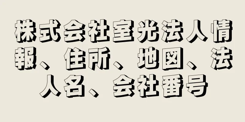 株式会社室光法人情報、住所、地図、法人名、会社番号