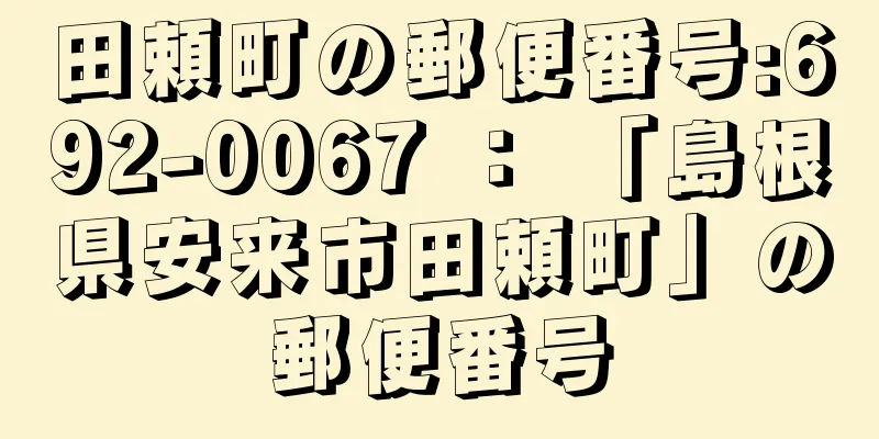 田頼町の郵便番号:692-0067 ： 「島根県安来市田頼町」の郵便番号