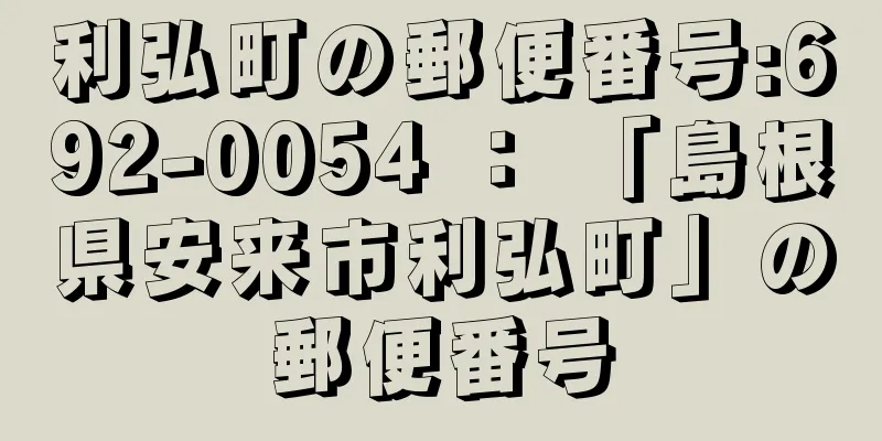 利弘町の郵便番号:692-0054 ： 「島根県安来市利弘町」の郵便番号