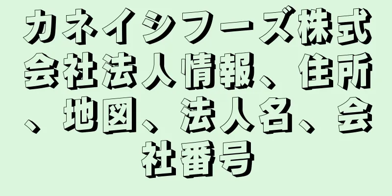 カネイシフーズ株式会社法人情報、住所、地図、法人名、会社番号