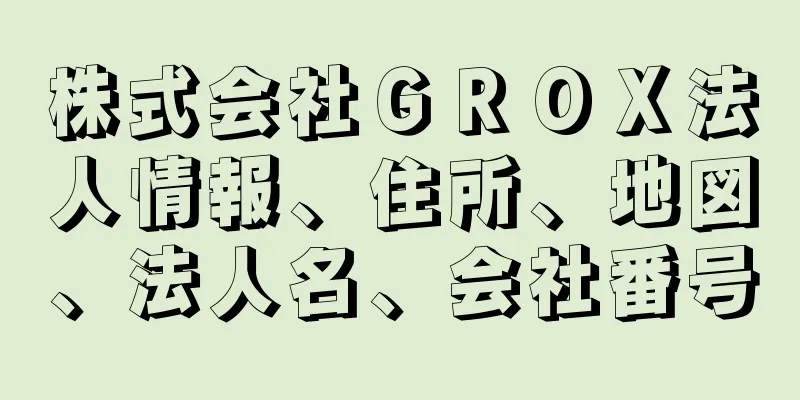 株式会社ＧＲＯＸ法人情報、住所、地図、法人名、会社番号