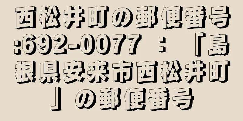 西松井町の郵便番号:692-0077 ： 「島根県安来市西松井町」の郵便番号