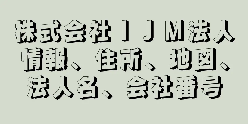 株式会社ＩＪＭ法人情報、住所、地図、法人名、会社番号