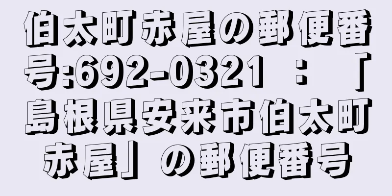 伯太町赤屋の郵便番号:692-0321 ： 「島根県安来市伯太町赤屋」の郵便番号