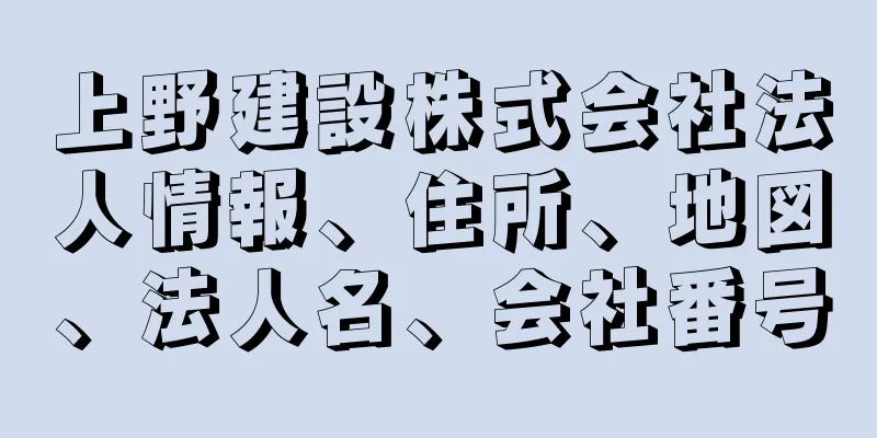 上野建設株式会社法人情報、住所、地図、法人名、会社番号