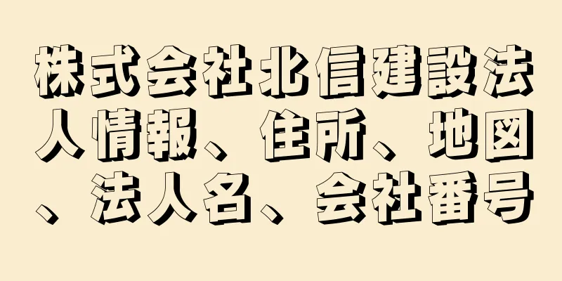 株式会社北信建設法人情報、住所、地図、法人名、会社番号