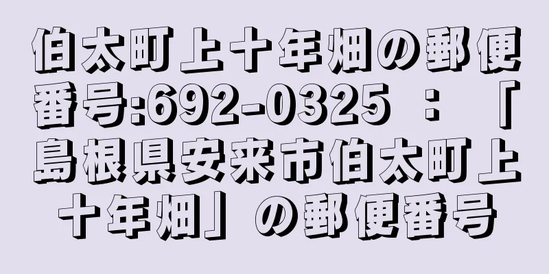 伯太町上十年畑の郵便番号:692-0325 ： 「島根県安来市伯太町上十年畑」の郵便番号