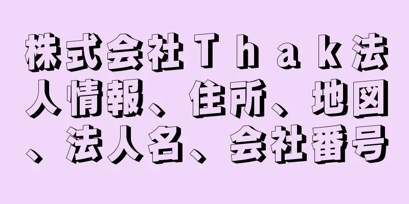 株式会社Ｔｈａｋ法人情報、住所、地図、法人名、会社番号