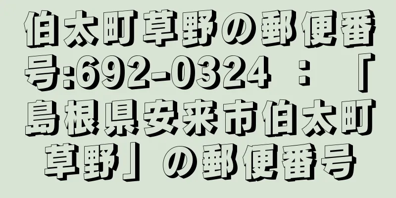 伯太町草野の郵便番号:692-0324 ： 「島根県安来市伯太町草野」の郵便番号