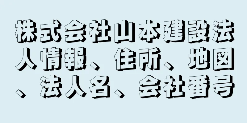 株式会社山本建設法人情報、住所、地図、法人名、会社番号