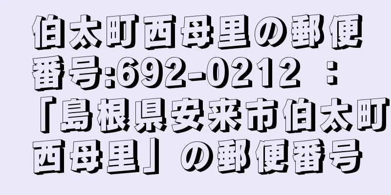 伯太町西母里の郵便番号:692-0212 ： 「島根県安来市伯太町西母里」の郵便番号