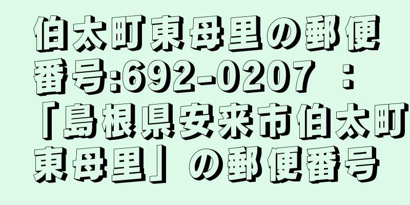 伯太町東母里の郵便番号:692-0207 ： 「島根県安来市伯太町東母里」の郵便番号