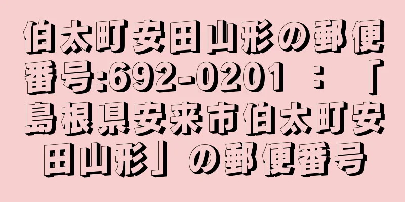 伯太町安田山形の郵便番号:692-0201 ： 「島根県安来市伯太町安田山形」の郵便番号