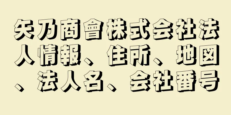 矢乃商會株式会社法人情報、住所、地図、法人名、会社番号