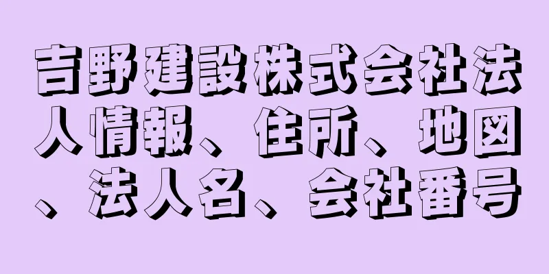 吉野建設株式会社法人情報、住所、地図、法人名、会社番号