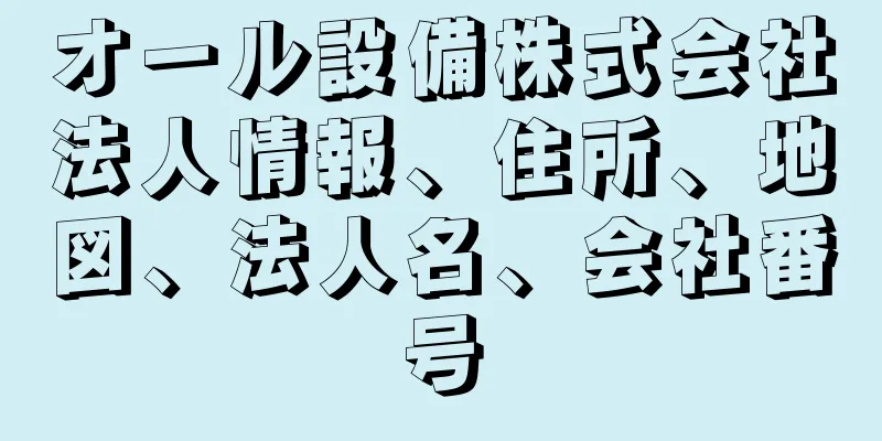 オール設備株式会社法人情報、住所、地図、法人名、会社番号