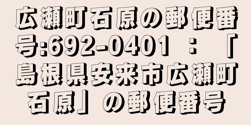 広瀬町石原の郵便番号:692-0401 ： 「島根県安来市広瀬町石原」の郵便番号