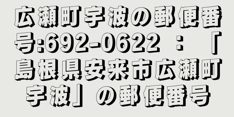 広瀬町宇波の郵便番号:692-0622 ： 「島根県安来市広瀬町宇波」の郵便番号