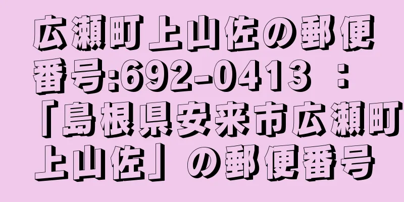 広瀬町上山佐の郵便番号:692-0413 ： 「島根県安来市広瀬町上山佐」の郵便番号