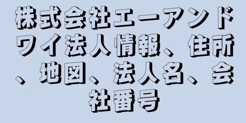 株式会社エーアンドワイ法人情報、住所、地図、法人名、会社番号