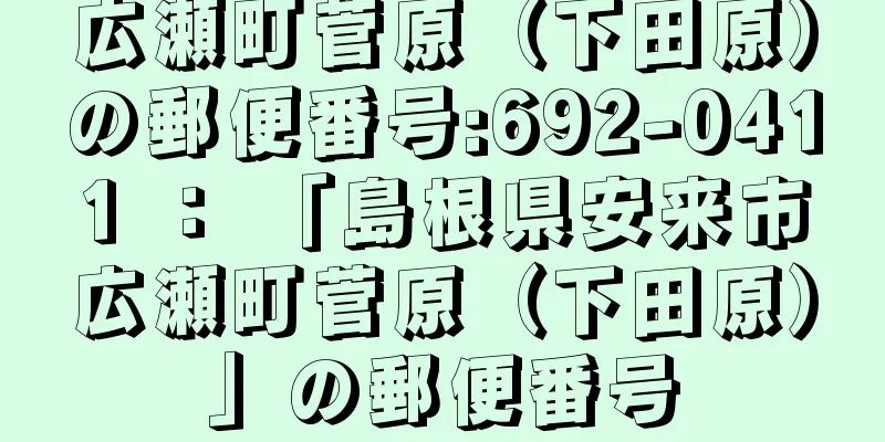 広瀬町菅原（下田原）の郵便番号:692-0411 ： 「島根県安来市広瀬町菅原（下田原）」の郵便番号