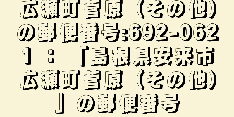 広瀬町菅原（その他）の郵便番号:692-0621 ： 「島根県安来市広瀬町菅原（その他）」の郵便番号