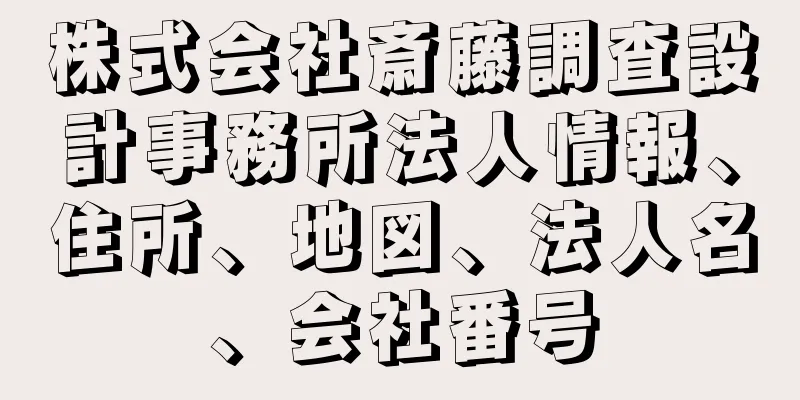 株式会社斎藤調査設計事務所法人情報、住所、地図、法人名、会社番号