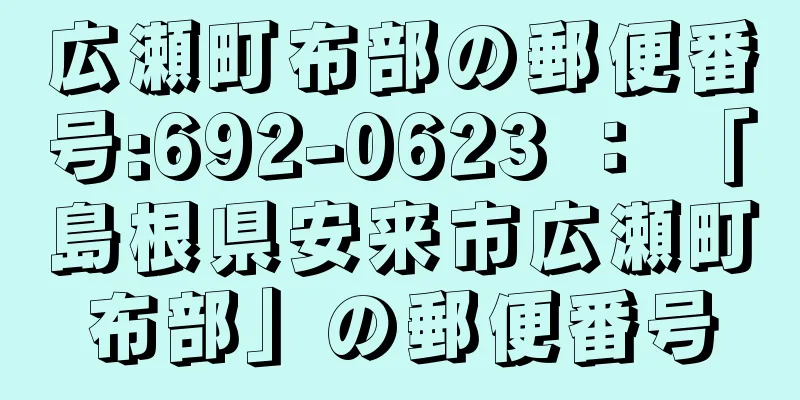 広瀬町布部の郵便番号:692-0623 ： 「島根県安来市広瀬町布部」の郵便番号