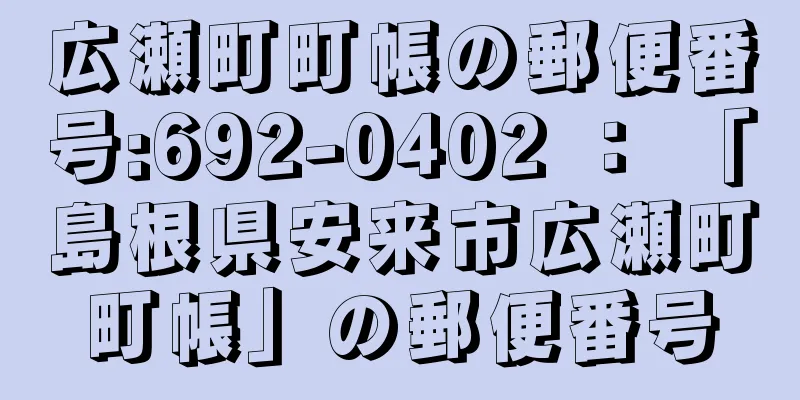 広瀬町町帳の郵便番号:692-0402 ： 「島根県安来市広瀬町町帳」の郵便番号