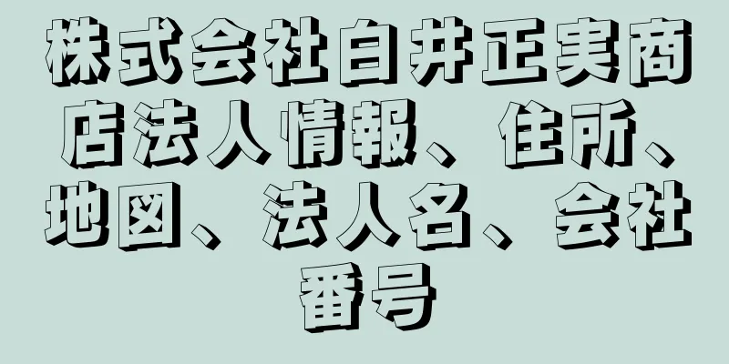 株式会社白井正実商店法人情報、住所、地図、法人名、会社番号