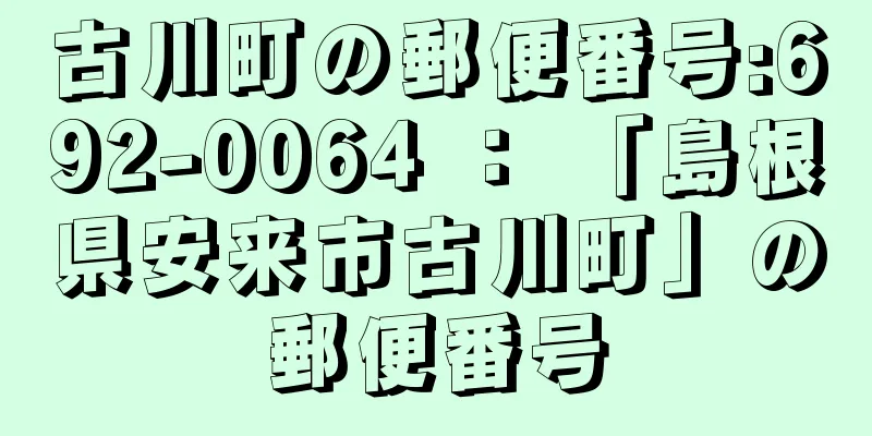 古川町の郵便番号:692-0064 ： 「島根県安来市古川町」の郵便番号