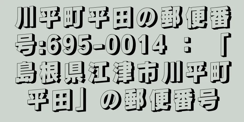 川平町平田の郵便番号:695-0014 ： 「島根県江津市川平町平田」の郵便番号