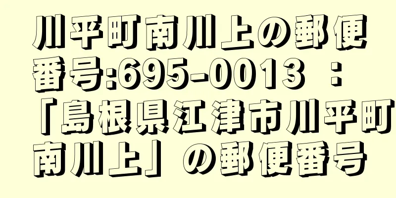 川平町南川上の郵便番号:695-0013 ： 「島根県江津市川平町南川上」の郵便番号